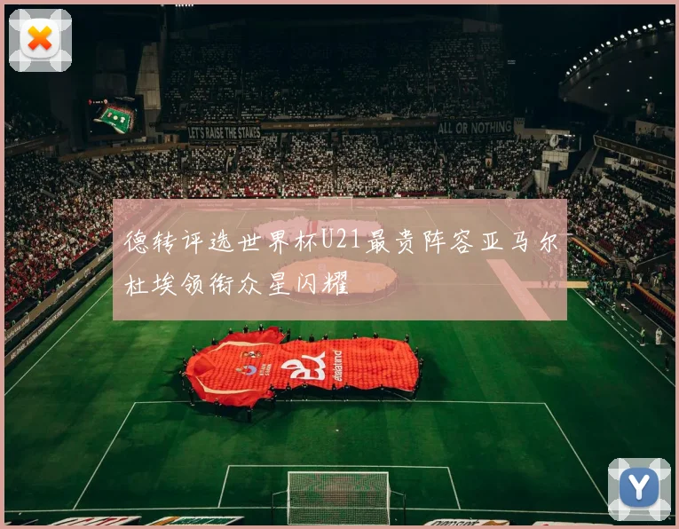 德转评选世界杯U21最贵阵容亚马尔杜埃领衔众星闪耀