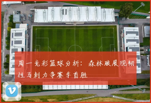 周一竞彩篮球分析：森林狼展现韧性马刺力争赛季首胜