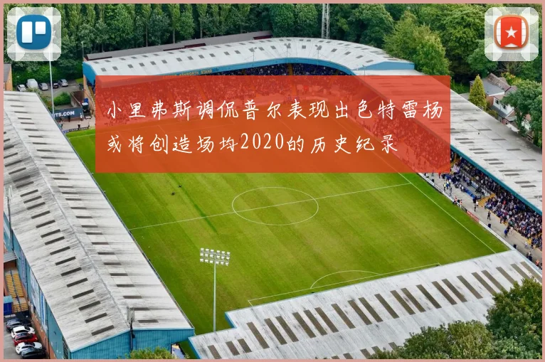 小里弗斯调侃普尔表现出色特雷杨或将创造场均2020的历史纪录