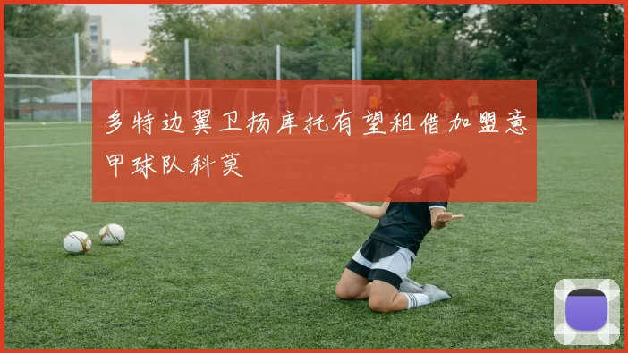 多特边翼卫扬库托有望租借加盟意甲球队科莫