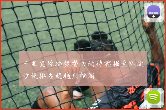 卡里克称梅努潜力尚待挖掘全队进步使排名超越利物浦