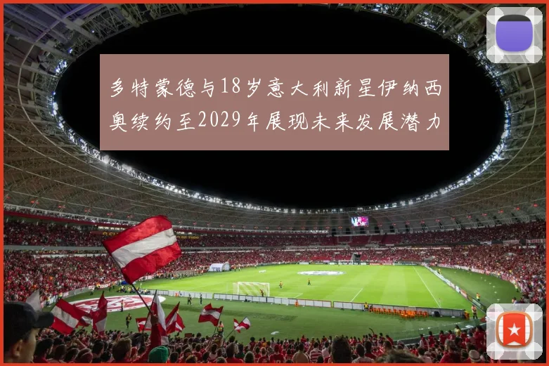 多特蒙德与18岁意大利新星伊纳西奥续约至2029年展现未来发展潜力