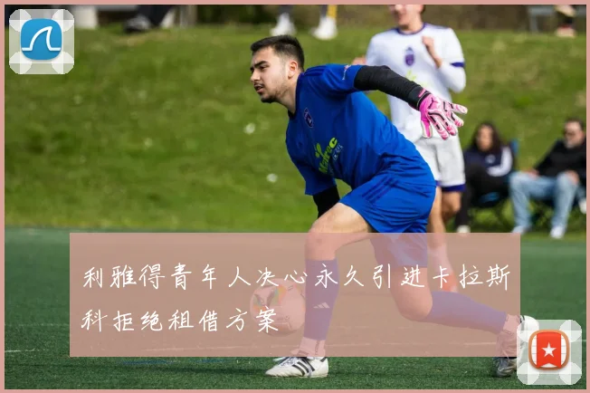 利雅得青年人决心永久引进卡拉斯科拒绝租借方案