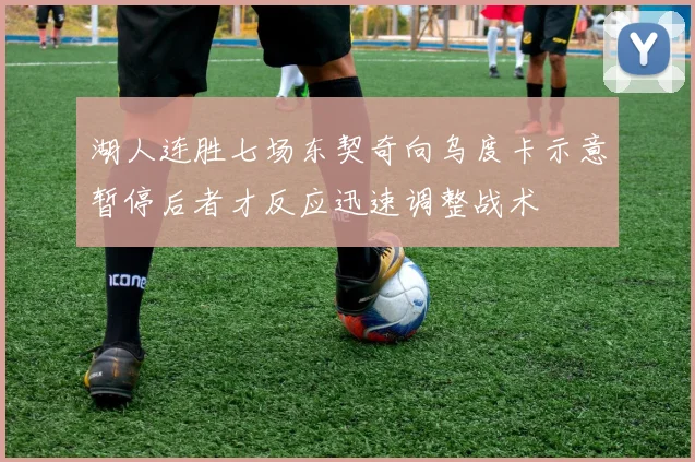 湖人连胜七场东契奇向乌度卡示意暂停后者才反应迅速调整战术