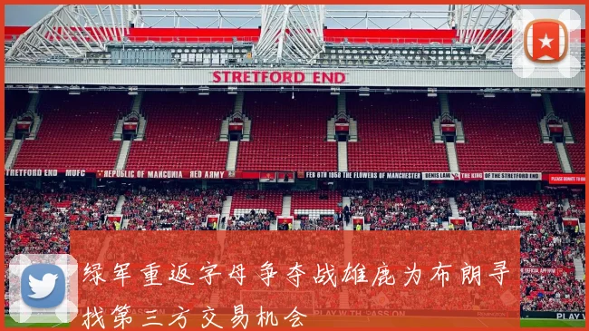 绿军重返字母争夺战雄鹿为布朗寻找第三方交易机会
