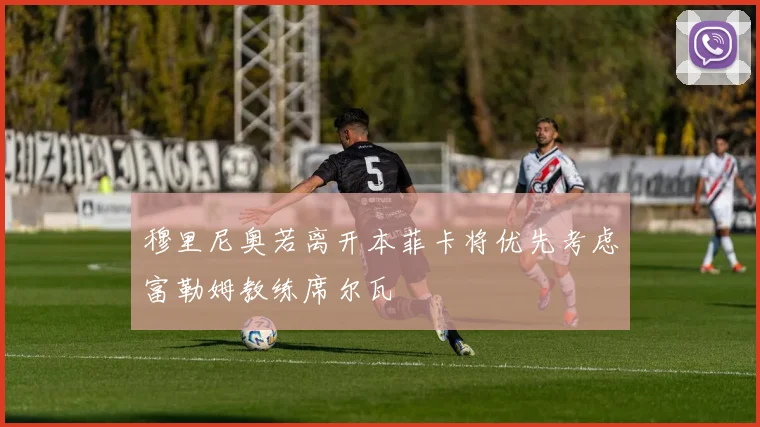 穆里尼奥若离开本菲卡将优先考虑富勒姆教练席尔瓦